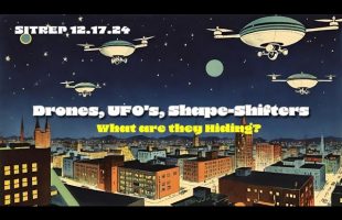 Drones, UFO’s, Shape-Shifters – What are they Hiding? SITREP 12.17.24