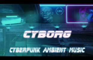 Ambient Cyberpunk  Music * Cyborg City Soundscapes