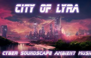 City of Lyra + Serene Cyber Soundscape Ambient Music