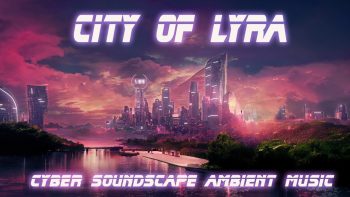 City of Lyra + Serene Cyber Soundscape Ambient Music