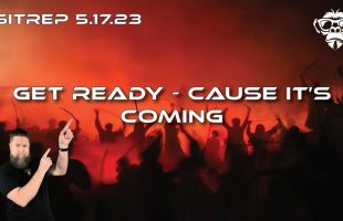 SITREP 5.17.23 – Get Ready, Cause it’s Coming.