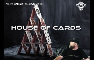 SITREP 5.24.23 – House of Cards !
