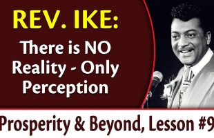 There Is NO Reality – Only Perception – Rev. Ike’s Prosperity and Beyond, Lesson 9