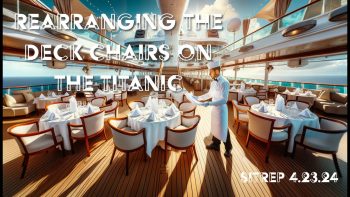 We are Rearranging the Deck Chairs on the Titanic – SITREP 4.23.24