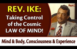 Taking Control of the Cosmic Law of Mind – Rev. Ike’s Mind & Body, Consciousness & Experience, Pt 2