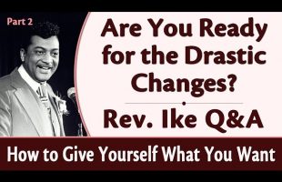 Are You Ready for the Drastic Changes? Rev. Ike Q&A – How to Give Yourself What You Want, Part 2