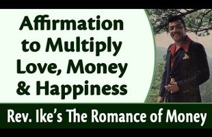 Affirmation to Multiply Love, Money and Happiness – Rev. Ike’s The Romance of Money, Part 8