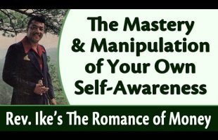 The Mastery and Manipulation of Your Own Self-Awareness – Rev. Ike’s The Romance of Money, Part 7