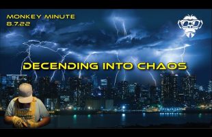 Monkey Minute 8.7.22 – Descending into Chaos