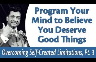 Program Your Mind to Believe You Deserve Good – Rev. Ike’s Overcoming Self-Created Limitations, Pt 3