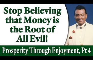 Stop Believing that Money is the Root of All Evil – Rev. Ike’s Prosperity Through Enjoyment, Part 4