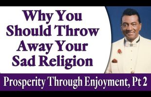 Why You Should Throw Away Your Sad Religion – Rev. Ike’s Prosperity Through Enjoyment, Part 2