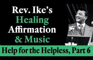 Rev. Ike’s Healing Affirmation and Soulful Songs Special – Help for the Helpless, Part 6