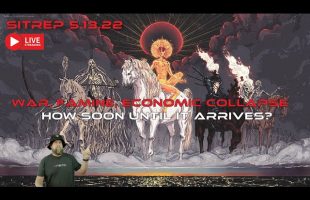 LIVE SITREP 5.13.22 – War, Famine, Economic Collapse. How Soon Until It Arrives?