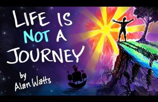 Life is NOT a Journey – Alan Watts