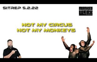 SITREP 5.2.22 Not My Circus, Not My Monkeys
