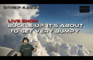 Live SITREP 4.22.22  Buckle Up, It’s About to get Very Bumpy