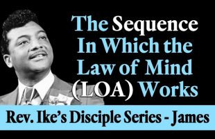 The Sequence in Which the Law of Mind (LoA) Works – Rev. Ike’s The Disciple Series, James