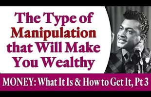 The Type of Manipulation that Will Make You Wealthy – MONEY: What Is It and How to Get It, Pt 3