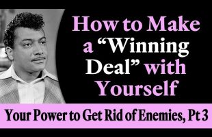 How to Make a Winning Deal with Yourself – Your Power to Get Rid of Your Enemies, Part 3