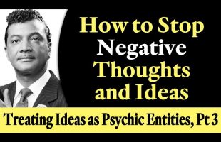How to Stop Negative Thoughts and Ideas – Rev. Ike’s Treating Ideas as Psychic Entities, Part 3