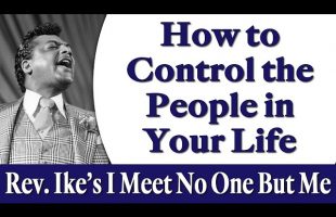 How to Control the People in Your Life – Rev. Ike’s I Meet No One But Me