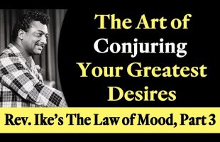 The Art of Conjuring Your Greatest Desires – Rev. Ike’s Law of Mood, Part 3
