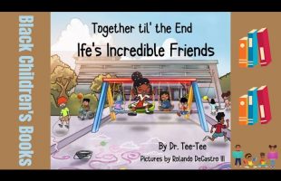 Black Children’s Books (Read Aloud) Together til the End Ife’s Incredible Friends by Dr. Tee Tee