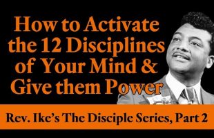 How to Activate the 12 Disciplines of Your Mind & Give them Power – Rev. Ike’s Disciple Series, Pt 2