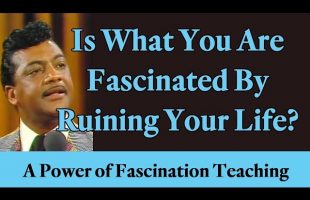 Is What You Are Fascinated By Ruining Your Life? A Power of Fascination Teaching & Testimony