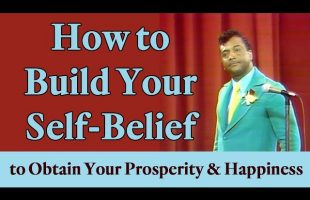How to Build Your Self-Belief to Obtain Your Prosperity & Happiness (A Law of Attraction Principle)