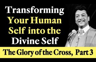 Transforming Your Human Self into the Divine Self – Rev. Ike’s The Glory of the Cross, Part 3