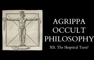The Occult Philosophy of Cornelius Agrippa – 12 of 14 – The Skeptical Turn?
