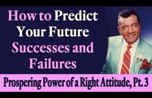 How to Predict Your Future Successes and Failures – Prospering Power of a Right Attitude, Part 3