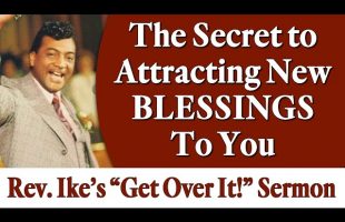 The Secret to Attracting New Blessings to You – Rev. Ike’s “Get Over It!” Sermon
