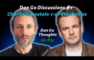 Charles Eisenstein & Peter Rollins : Exploring New Ground | Dan Go Thoughts Podcast Ep #35