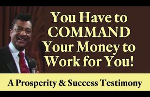 You Have to Command Your Money to Work for You: A Prosperity and Success Testimony