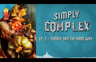 Turkey Day the Hard Way | Simply Complex Podcast