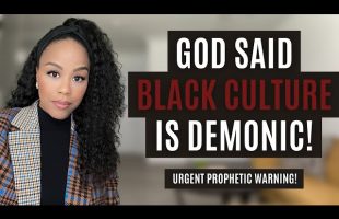 MUST WATCH! GOD SAID BLACK CULTURE IS DEMONIC | PROPHETIC MESSAGE FROM GOD | DON’T BE DECEIVED!
