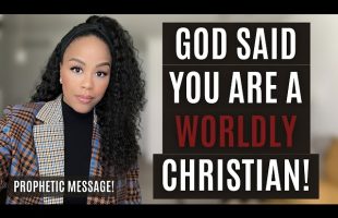 GOD SAID YOU ARE A WORLDLY CHRISTIAN! | PROPHETIC WORD FROM GOD! | DON’T BE DECEIVED!