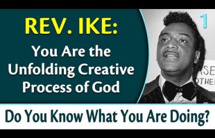 You Are the Unfolding Creative Process of GOD – Rev. Ike’s Do You Know What You Are Doing, Part 1