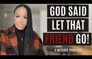 LET THAT FRIEND GO! | A PROPHETIC WORD FROM GOD ABOUT FRIENDSHIPS | CHRISTIAN FRIENDSHIP ADVICE